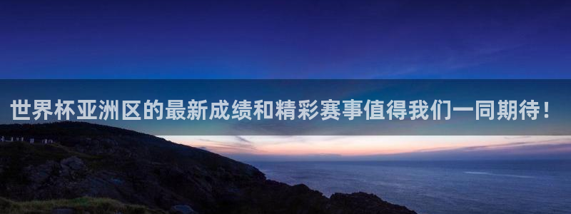 世界杯预选赛亚洲区积分榜：世界杯亚洲区的最新成绩和精彩赛事值得我们一同期待！