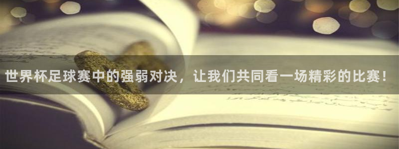 26世界杯：世界杯足球赛中的强弱对决，让我们共同看一场精彩的比赛！