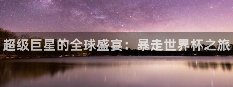2026世界杯欧洲预选赛赛程表：超级巨星的全球盛宴：暴走世界杯之旅