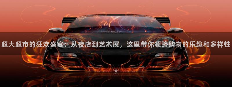 2026男足世界杯赛程：超大超市的狂欢盛宴：从夜店到艺术展，这里带你领略购物的乐趣和多样性